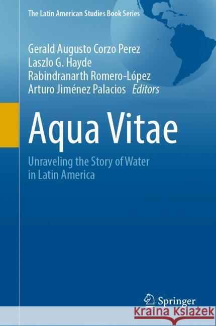 Aqua Vitae: Unraveling the Story of Water in Latin America Gerald Augusto Corz Ihe Delft Institute for Water Education  Rabindranarth Romero-L?pez 9783031577307 Springer
