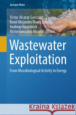 Wastewater Exploitation: From Microbiological Activity to Energy Victor Alcara Ren? Alejandro Flore Andreas Haarstrick 9783031577345 Springer