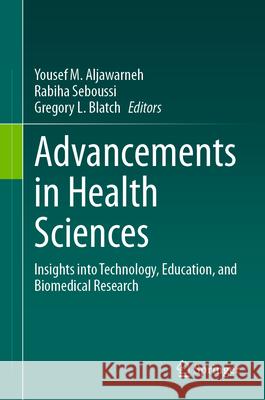 Advancements in Health Sciences: Insights Into Technology, Education, and Biomedical Research Yousef Aljawarneh Rabiha Seboussi Gregory L. Blatch 9783031577727 Springer