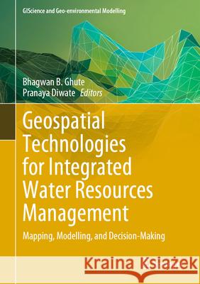 Geospatial Technologies for Integrated Water Resources Management: Mapping, Modeling, and Decision-Making Bhagwan Ghute Pranaya Diwate 9783031577765 Springer