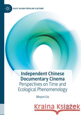 Independent Chinese Documentary Cinema: Perspectives on Time and Ecological Phenomenology Muyun Liu 9783031579073 Palgrave MacMillan