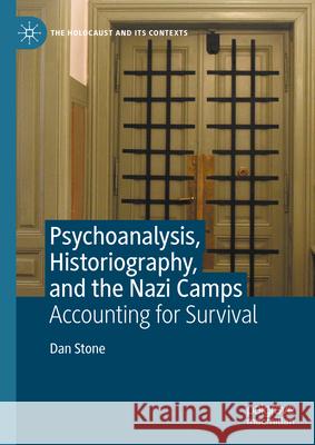 Psychoanalysis, Historiography, and the Nazi Camps: Accounting for Survival Dan Stone 9783031580093 Palgrave MacMillan