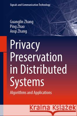 Privacy Preservation in Distributed Systems: Algorithms and Applications Guanglin Zhang Ping Zhao Anqi Zhang 9783031580123