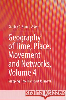 Geography of Time, Place, Movement and Networks, Volume 4: Mapping Time Transport Journeys Stanley D. Brunn 9783031580369
