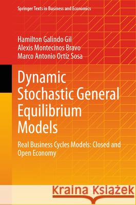 Dynamic Stochastic General Equilibrium Models: Real Business Cycles Models: Closed and Open Economy Hamilton Galind Alexis Montecinos Bravo Marco Antonio Orti 9783031581045