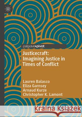 Justicecraft: Imagining Justice in Times of Conflict Balasco, Lauren, Eliza Garnsey, Arnaud Kurze 9783031581625
