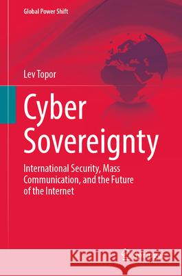 Cyber Sovereignty: International Security, Mass Communication, and the Future of the Internet Lev Topor 9783031581984 Springer