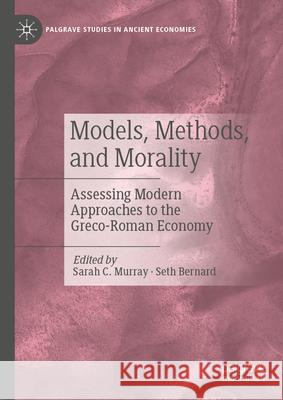 Models, Methods, and Morality: Assessing Modern Approaches to the Greco-Roman Economy Sarah C. Murray Seth Bernard 9783031582097