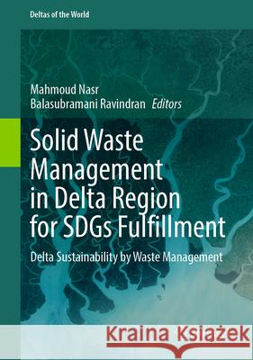 Solid Waste Management in Delta Region for Sdgs Fulfillment: Delta Sustainability by Waste Management Mahmoud Nasr Balasubramani Ravindran 9783031582523