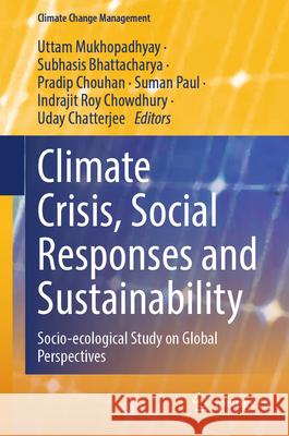 Climate Crisis, Social Responses and Sustainability: Socio-Ecological Study on Global Perspectives Uttam Mukhopadhyay Subhasis Bhattacharya Pradip Chouhan 9783031582608 Springer