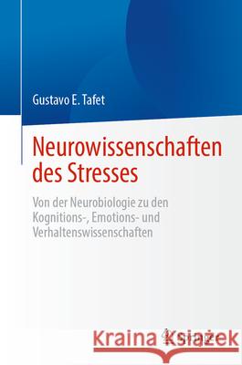 Neurowissenschaften Des Stresses: Von Der Neurobiologie Zu Den Kognitions-, Emotions- Und Verhaltenswissenschaften Gustavo E. Tafet 9783031582844 Springer