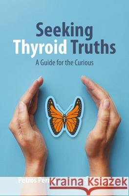 Seeking Thyroid Truths: A Guide for the Curious Petros Perros George Perros 9783031582868 Springer