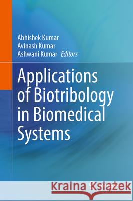 Applications of Biotribology in Biomedical Systems Abhishek Kumar Avinash Kumar Ashwani Kumar 9783031583261 Springer