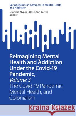 Reimagining Mental Health and Addiction Under the Covid-19 Pandemic, Volume 3: The Covid-19 Pandemic, Mental Health, and Colonialism Dionisio Nyaga Rose Ann Torres 9783031583698 Springer