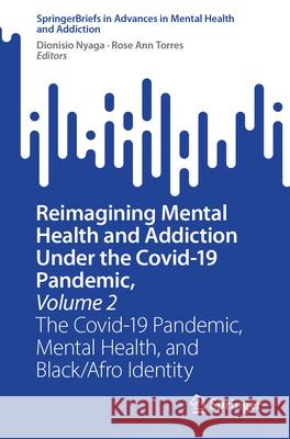 Reimagining Mental Health and Addiction Under the Covid-19 Pandemic, Volume 2: The Covid-19 Pandemic, Mental Health, and Black/Afro Identity Dionisio Nyaga Rose Ann Torres 9783031583728 Springer