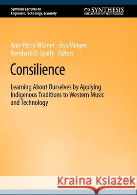 Consilience: Learning about Ourselves by Applying Indigenous Traditions to Western Music and Technology Ann-Perry Witmer Jess Mingee Bernhard D. Scully 9783031583988 Springer