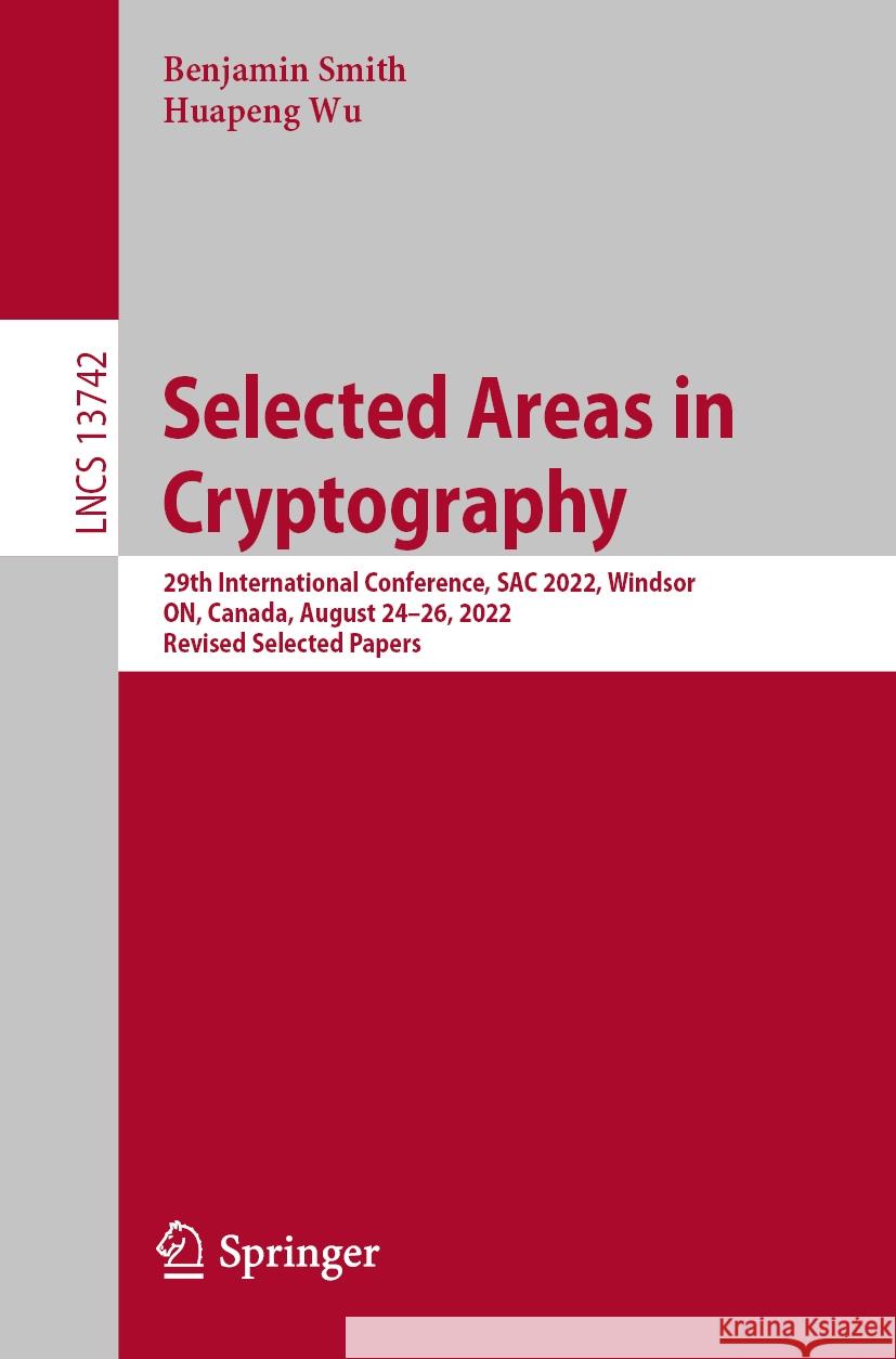 Selected Areas in Cryptography: 29th International Conference, Sac 2022, Windsor, On, Canada, August 24-26, 2022, Revised Selected Papers Benjamin Smith Huapeng Wu 9783031584107