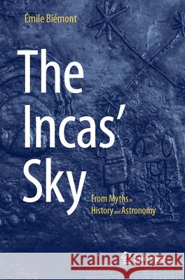 The Incas' Sky: From Myths to History and Astronomy ?mile Bi?mont 9783031584176 Springer