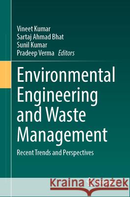 Environmental Engineering and Waste Management: Recent Trends and Perspectives Vineet Kumar Sartaj Ahmad Bhat Sunil Kumar 9783031584404