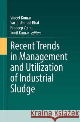 Recent Trends in Management and Utilization of Industrial Sludge Vineet Kumar Sartaj Ahmad Bhat Pradeep Verma 9783031584558 Springer