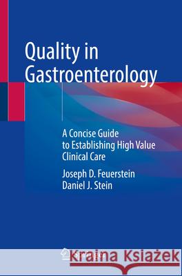 Quality in Gastroenterology: A Concise Guide to Establishing High Value Clinical Care Joseph D. Feuerstein Daniel J. Stein 9783031584916