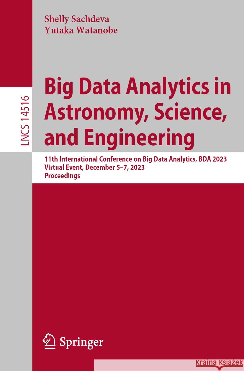 Big Data Analytics in Astronomy, Science, and Engineering: 11th International Conference on Big Data Analytics, Bda 2023, Virtual Event, December 5-7, Shelly Sachdeva Yutaka Watanobe 9783031585012