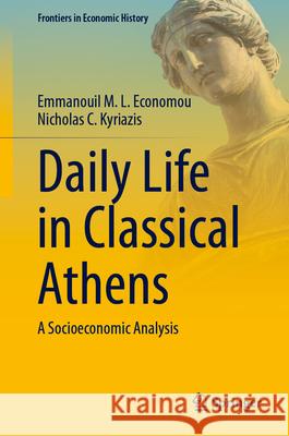 Daily Life in Classical Athens: A Socioeconomic Analysis Emmanouil M. L. Economou Nicholas C. Kyriazis 9783031585401 Springer