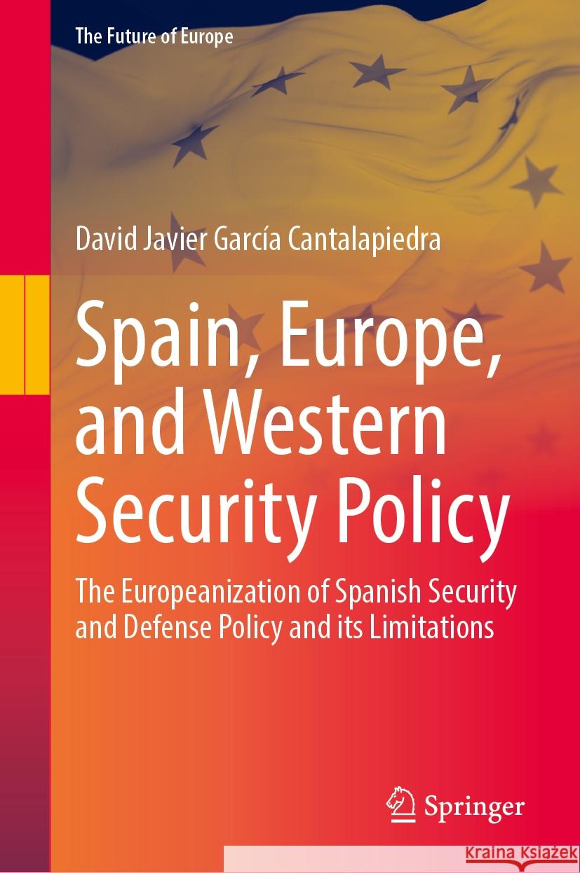 Spain, Europe, and Western Security Policy: The Europeanization of Spanish Security and Defense Policy and Its Limitations David Javier Garc? 9783031585494