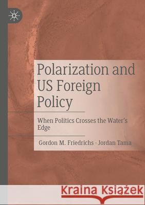 Polarization and Us Foreign Policy: When Politics Crosses the Water's Edge Gordon M. Friedrichs Jordan Tama 9783031586200