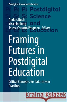 Framing Futures in Postdigital Education: Critical Concepts for Data-Driven Practices Anders Buch Ylva Lindberg Teresa Cerratt 9783031586217