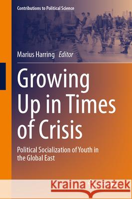 Growing Up in Times of Crisis: Political Socialization of Youth in the Global East Marius Harring 9783031586255