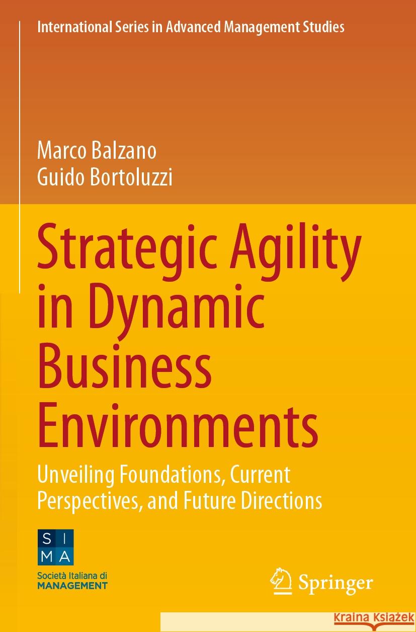 Strategic Agility in Dynamic Business Environments: Unveiling Foundations, Current Perspectives, and Future Directions Marco Balzano Guido Bortoluzzi 9783031586590