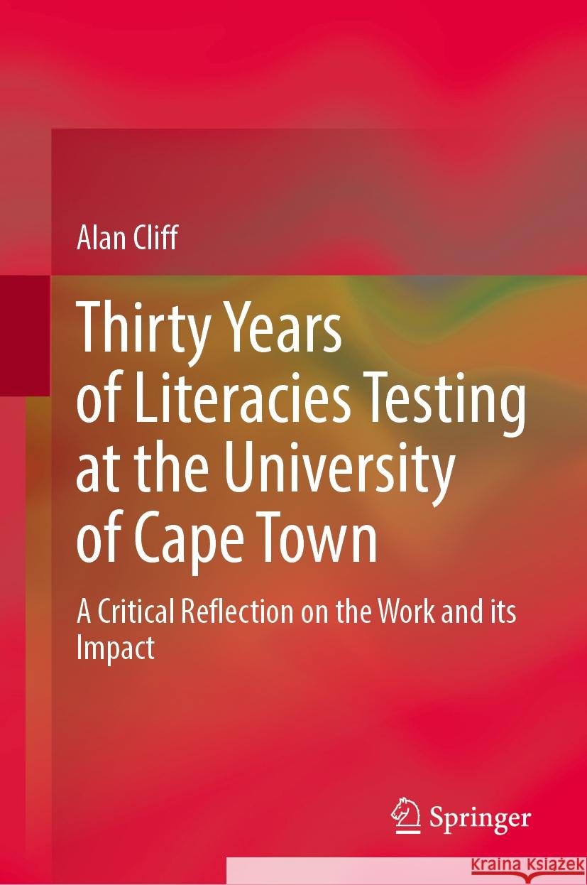 Thirty Years of Literacies Testing at the University of Cape Town: A Critical Reflection on the Work and Its Impact Alan Cliff 9783031586781 Springer