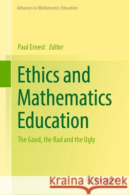 Ethics and Mathematics Education: The Good, the Bad and the Ugly Paul Ernest 9783031586828