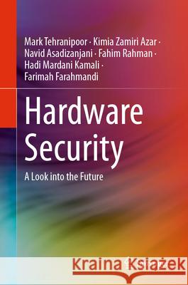 Hardware Security: A Look Into the Future Mark Tehranipoor Kimia Zamir Navid Asadizanjani 9783031586866