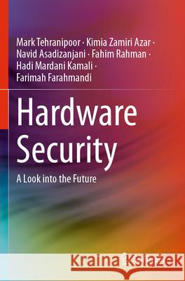 Hardware Security: A Look Into the Future Mark Tehranipoor Kimia Zamir Navid Asadizanjani 9783031586897 Springer