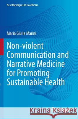 Non-violent Communication and Narrative Medicine for Promoting Sustainable Health Maria Giulia Marini 9783031586934 Springer Nature Switzerland