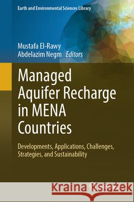 Managed Aquifer Recharge in Mena Countries: Developments, Applications, Challenges, Strategies, and Sustainability Mustafa El-Rawy Abdelazim Negm 9783031587634 Springer