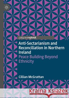 Anti-Sectarianism and Reconciliation in Northern Ireland: Peace Building Beyond Ethnicity Cillian McGrattan 9783031587719