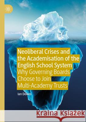 Neoliberal Crises and the Academisation of the English School System: Why Governing Boards Choose to Join Multi-Academy Trusts Ian Dewes 9783031588228