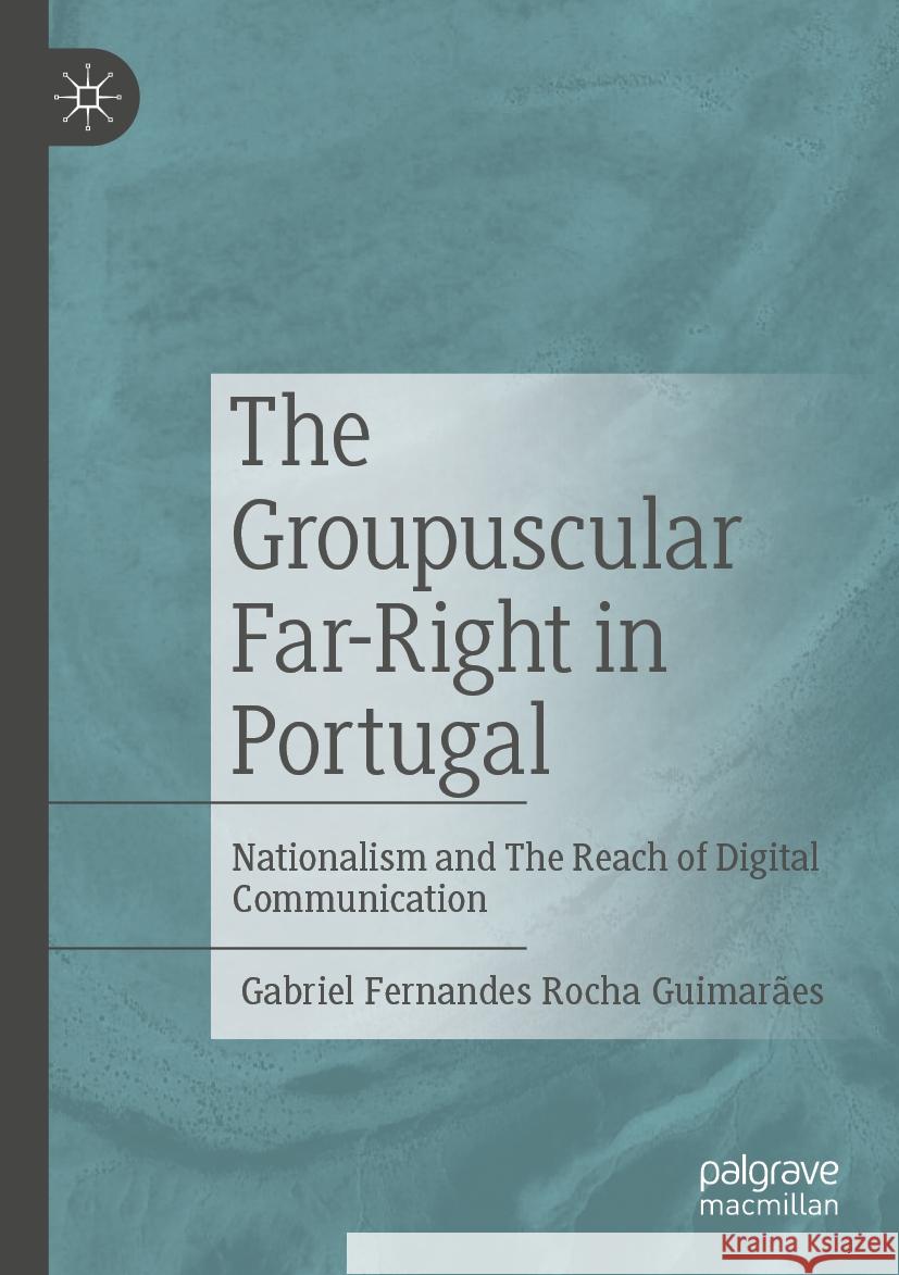 The Groupuscular Far-Right in Portugal: Nationalism and the Reach of Digital Communication Gabriel Fernandes Rocha Guimar?es 9783031588839