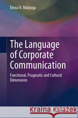 The Language of Corporate Communication: Functional, Pragmatic and Cultural Dimensions Elena N. Malyuga 9783031589041 Springer