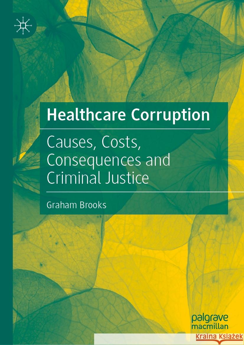 Healthcare Corruption: Causes, Costs, Consequences and Criminal Justice Graham Brooks 9783031589416