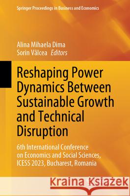 Reshaping Power Dynamics Between Sustainable Growth and Technical Disruption: 6th International Conference on Economics and Social Sciences, Icess 202 Alina Mihaela Dima Sorin V?lcea 9783031589669