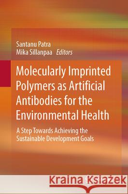 Molecularly Imprinted Polymers as Artificial Antibodies for the Environmental Health: A Step Towards Achieving the Sustainable Development Goals Santanu Patra Mika Sillanpaa 9783031589942