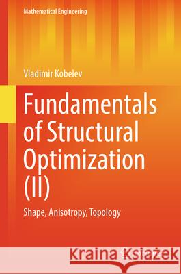 Fundamentals of Structural Optimization (II): Shape, Anisotropy, Topology Vladimir Kobelev 9783031591396 Springer