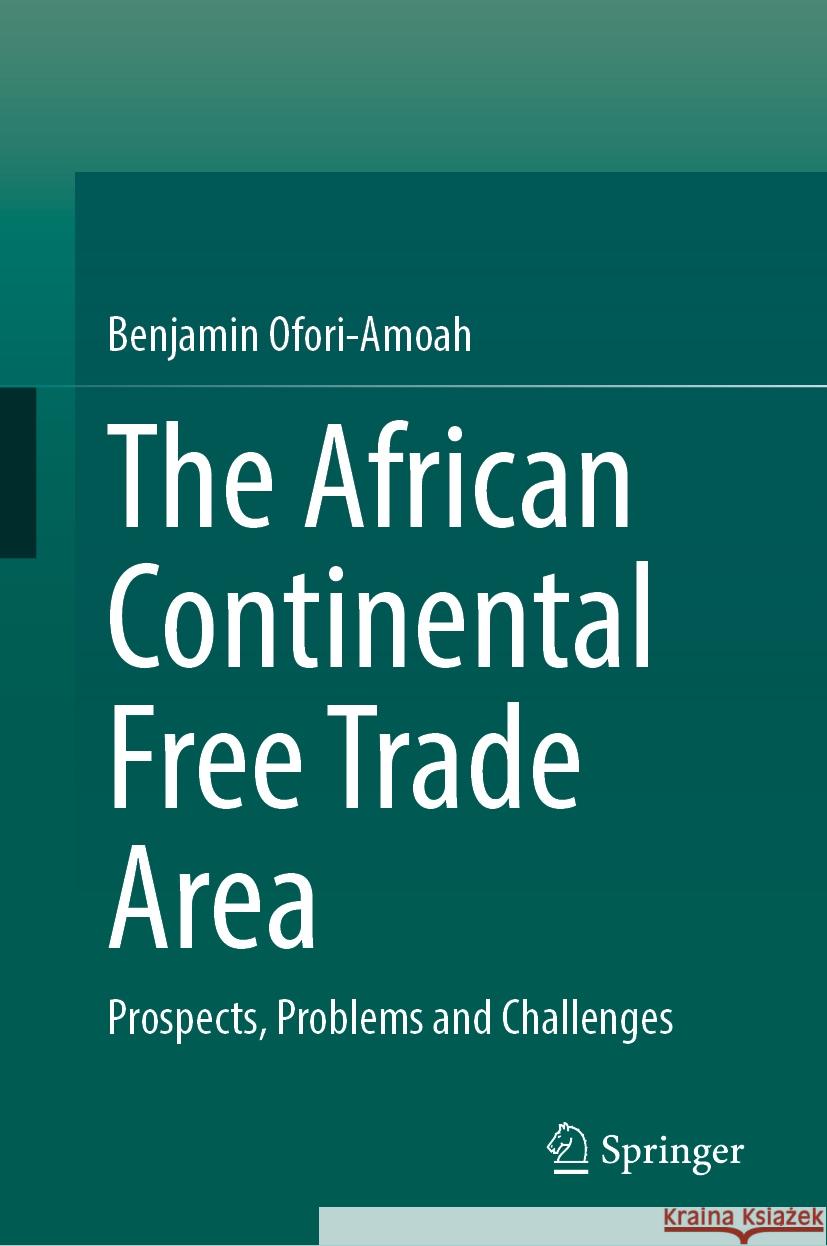 The African Continental Free Trade Area: Prospects, Problems and Challenges Benjamin Ofori-Amoah 9783031591808