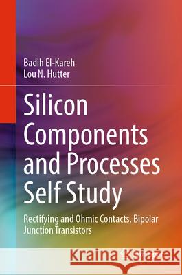 Silicon Components and Processes Self Study: Rectifying and Ohmic Contacts, Bipolar Junction Transistors Badih El-Kareh Lou N. Hutter 9783031591884 Springer
