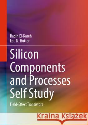 Silicon Components and Processes Self Study: Field-Effect Transistors Badih El-Kareh Lou N. Hutter 9783031591921 Springer