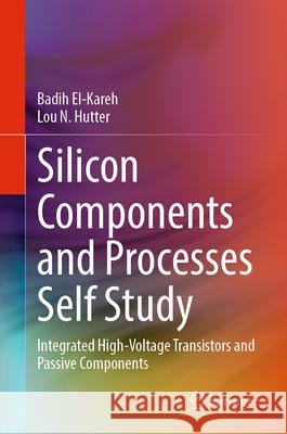 Silicon Components and Processes Self Study: Integrated High-Voltage Transistors and Passive Components Badih El-Kareh Lou N. Hutter 9783031592003 Springer